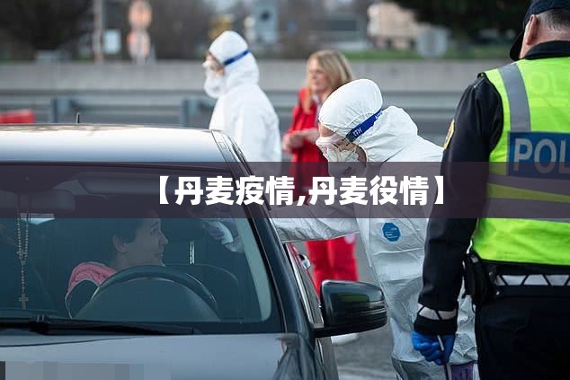 【丹麦疫情,丹麦役情】