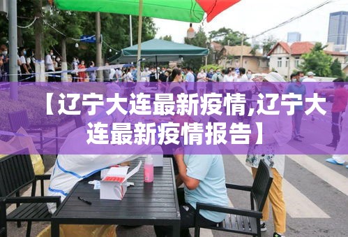 【辽宁大连最新疫情,辽宁大连最新疫情报告】 【辽宁大连最新疫情,辽宁大连最新疫情报告】