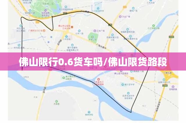 佛山限行0.6货车吗/佛山限货路段