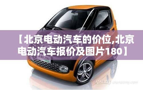 【北京电动汽车的价位,北京电动汽车报价及图片180】