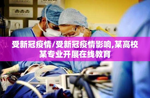 受新冠疫情/受新冠疫情影响,某高校某专业开展在线教育