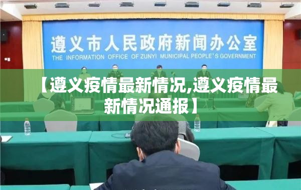 【遵义疫情最新情况,遵义疫情最新情况通报】