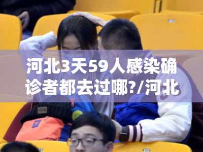 河北3天59人感染确诊者都去过哪?/河北感染者路线