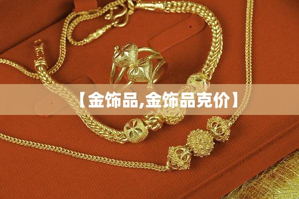 【金饰品,金饰品克价】