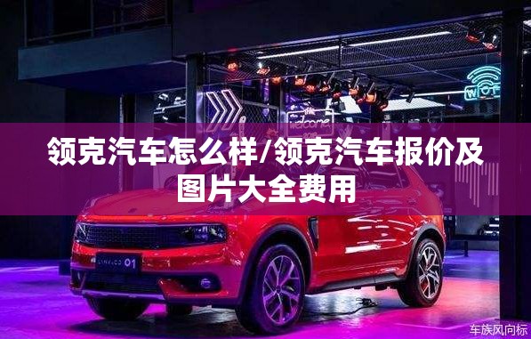 领克汽车怎么样/领克汽车报价及图片大全费用 领克汽车怎么样/领克汽车报价及图片大全费用