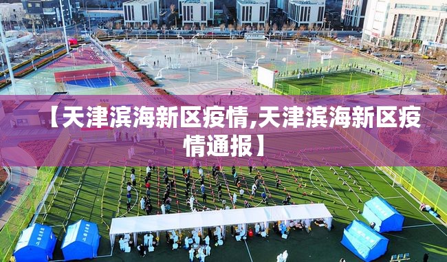 【天津滨海新区疫情,天津滨海新区疫情通报】