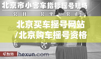 北京买车摇号网站/北京购车摇号资格最新政策