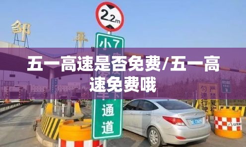 五一高速是否免费/五一高速免费哦