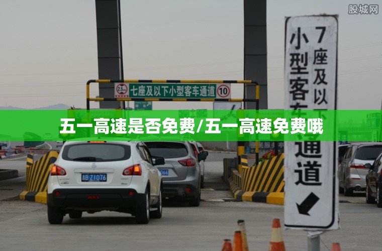 五一高速是否免费/五一高速免费哦