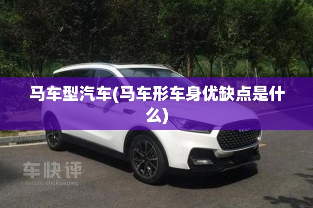 马车型汽车(马车形车身优缺点是什么)