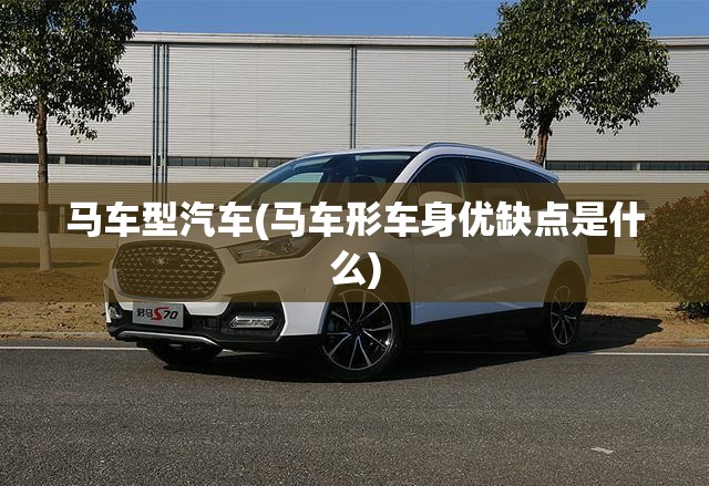 马车型汽车(马车形车身优缺点是什么)