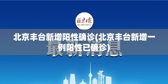 北京丰台新增阳性确诊(北京丰台新增一例阳性已确诊)