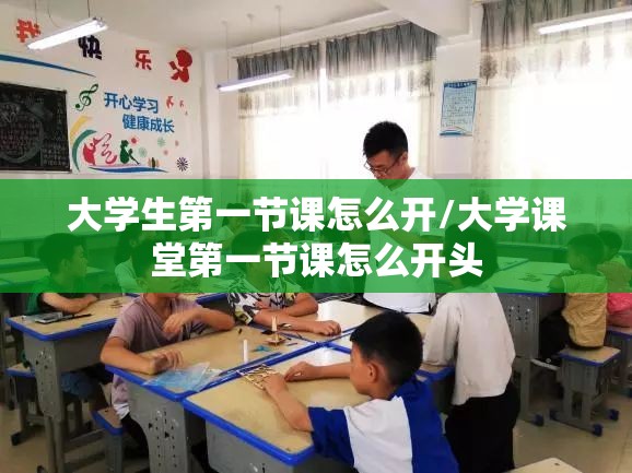 大学生第一节课怎么开/大学课堂第一节课怎么开头