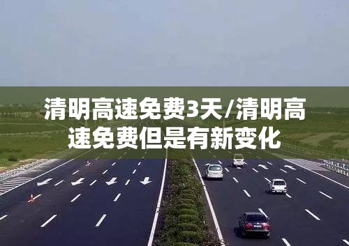 清明高速免费3天/清明高速免费但是有新变化