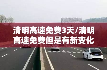 清明高速免费3天/清明高速免费但是有新变化