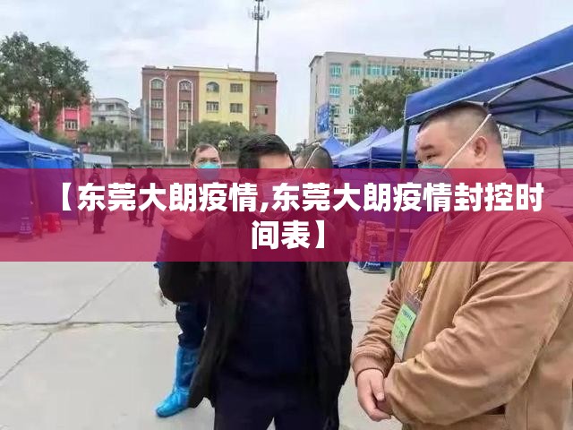 【东莞大朗疫情,东莞大朗疫情封控时间表】