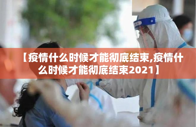 【疫情什么时候才能彻底结束,疫情什么时候才能彻底结束2021】