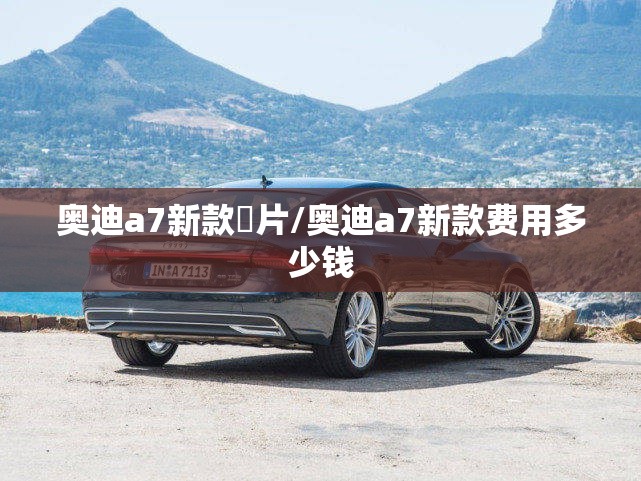 奥迪a7新款圖片/奥迪a7新款费用多少钱 奥迪a7新款圖片/奥迪a7新款费用多少钱