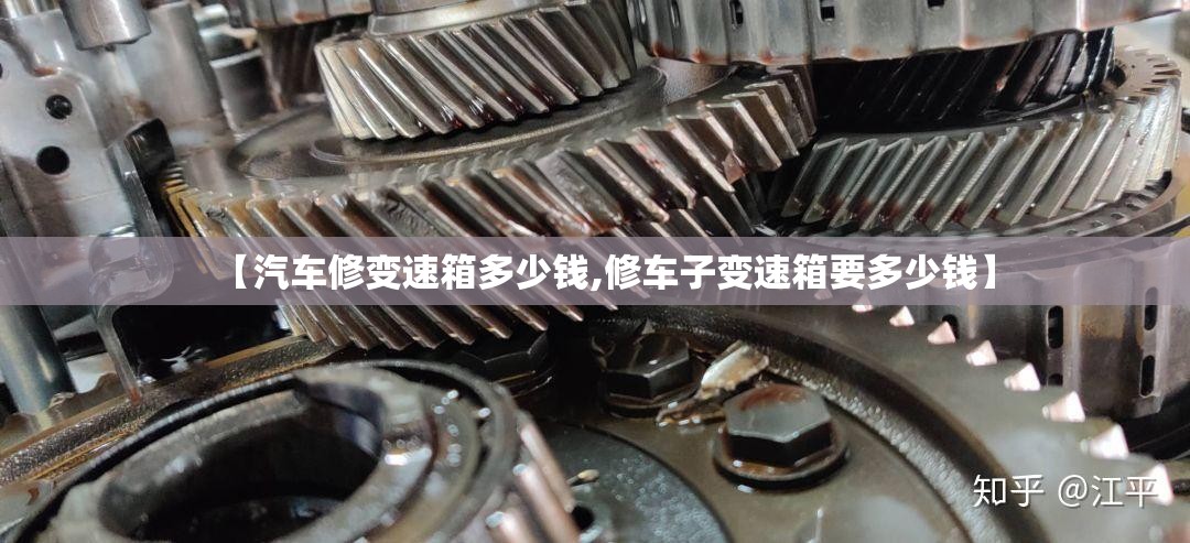 【汽车修变速箱多少钱,修车子变速箱要多少钱】