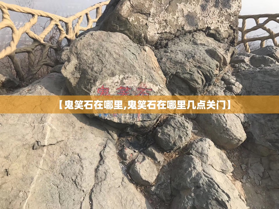 【鬼笑石在哪里,鬼笑石在哪里几点关门】