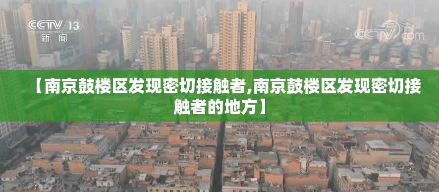 【南京鼓楼区发现密切接触者,南京鼓楼区发现密切接触者的地方】