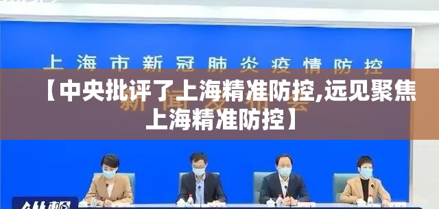 【中央批评了上海精准防控,远见聚焦上海精准防控】
