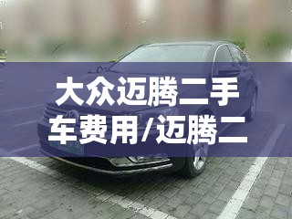 大众迈腾二手车费用/迈腾二手车报价 大众迈腾二手车费用/迈腾二手车报价