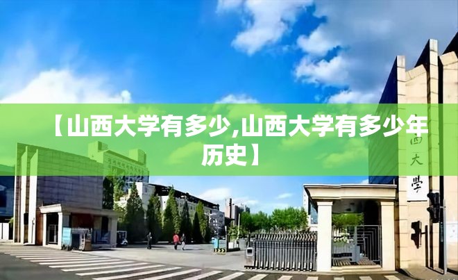 【山西大学有多少,山西大学有多少年历史】 【山西大学有多少,山西大学有多少年历史】