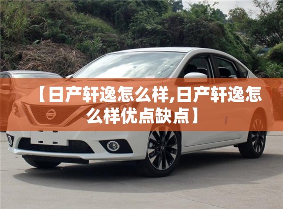 【日产轩逸怎么样,日产轩逸怎么样优点缺点】