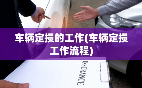 车辆定损的工作(车辆定损工作流程)