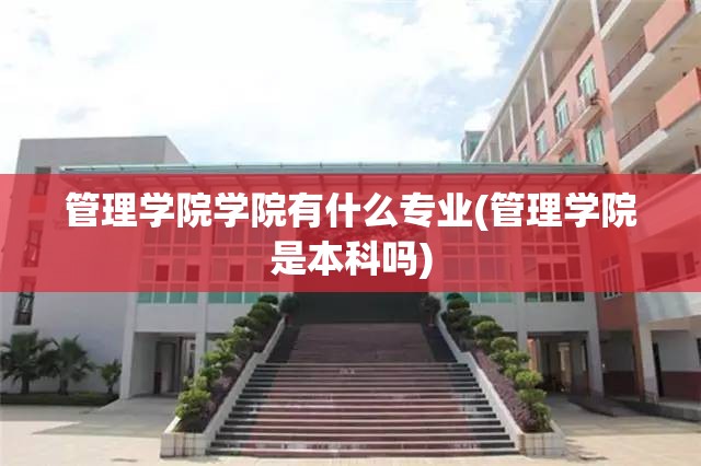 管理学院学院有什么专业(管理学院是本科吗)