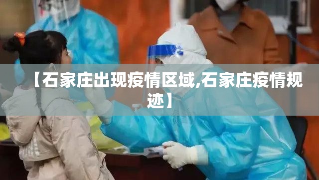 【石家庄出现疫情区域,石家庄疫情规迹】 【石家庄出现疫情区域,石家庄疫情规迹】
