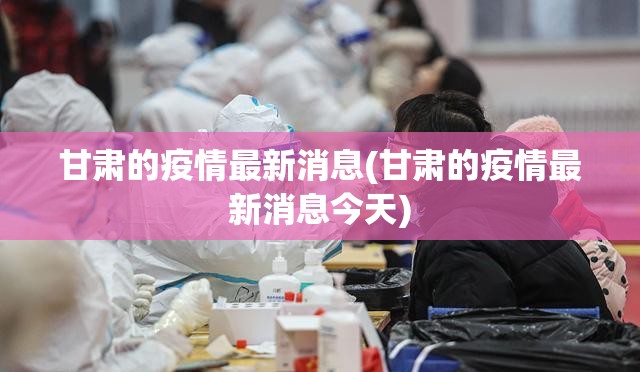 甘肃的疫情最新消息(甘肃的疫情最新消息今天)