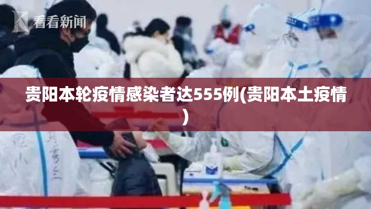 贵阳本轮疫情感染者达555例(贵阳本土疫情)