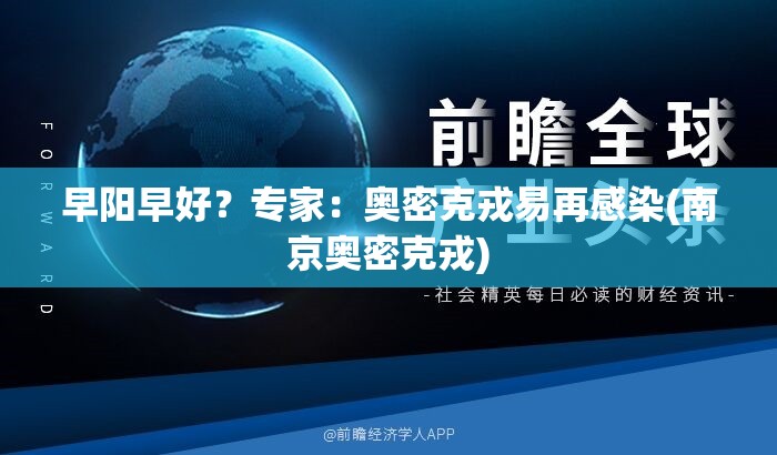 早阳早好?专家:奥密克戎易再感染(南京奥密克戎) 早阳早好?专家:奥密克戎易再感染(南京奥密克戎)