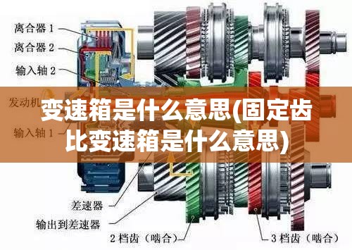 变速箱是什么意思(固定齿比变速箱是什么意思)