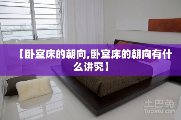 【卧室床的朝向,卧室床的朝向有什么讲究】