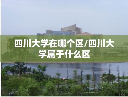 四川大学在哪个区/四川大学属于什么区 四川大学在哪个区/四川大学属于什么区