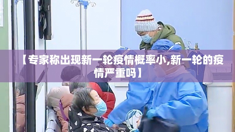 【专家称出现新一轮疫情概率小,新一轮的疫情严重吗】