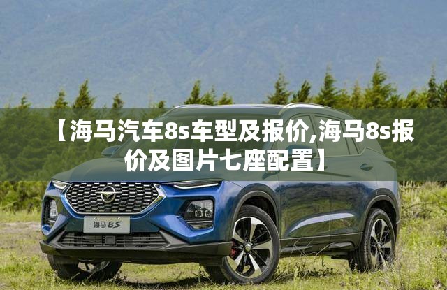 【海马汽车8s车型及报价,海马8s报价及图片七座配置】 【海马汽车8s车型及报价,海马8s报价及图片七座配置】