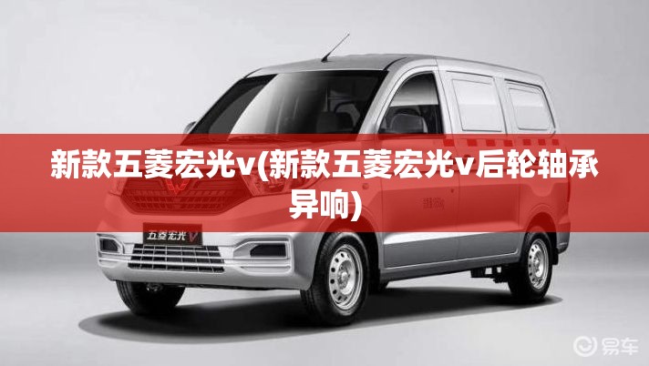 新款五菱宏光v(新款五菱宏光v后轮轴承异响)