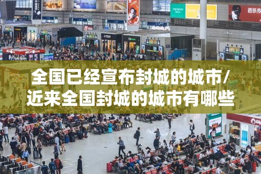 全国已经宣布封城的城市/近来全国封城的城市有哪些?