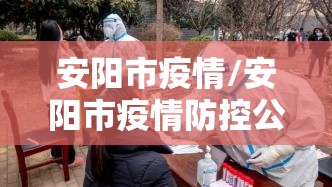 安阳市疫情/安阳市疫情防控公告