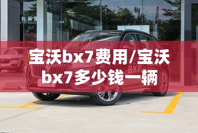 宝沃bx7费用/宝沃bx7多少钱一辆