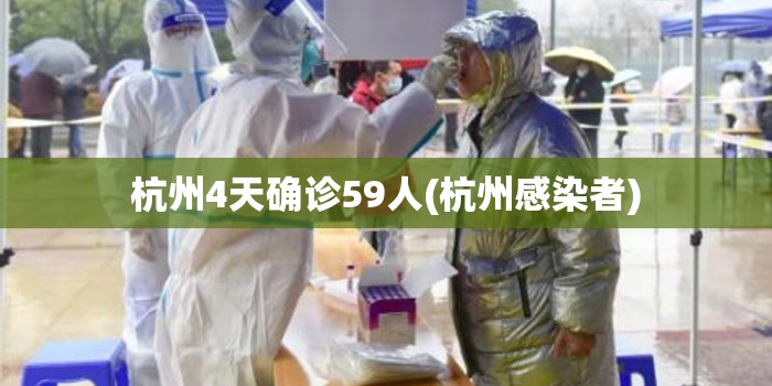 杭州4天确诊59人(杭州感染者) 杭州4天确诊59人(杭州感染者)