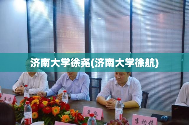济南大学徐尧(济南大学徐航) 济南大学徐尧(济南大学徐航)