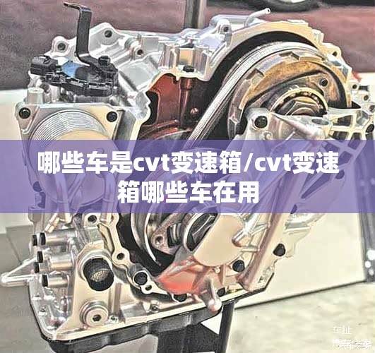 哪些车是cvt变速箱/cvt变速箱哪些车在用