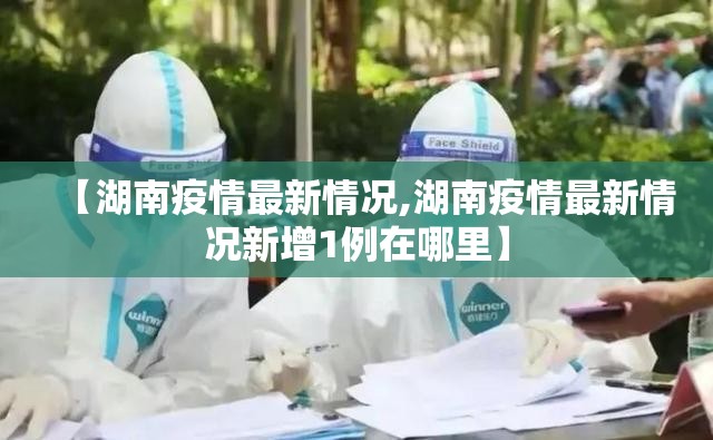 【湖南疫情最新情况,湖南疫情最新情况新增1例在哪里】
