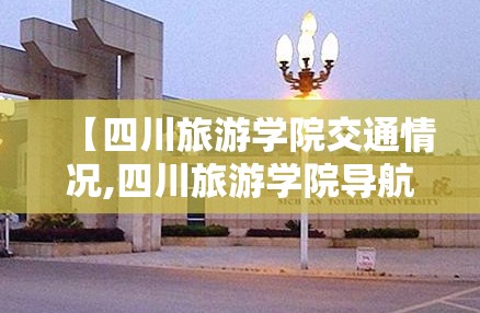【四川旅游学院交通情况,四川旅游学院导航】 【四川旅游学院交通情况,四川旅游学院导航】