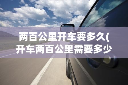 两百公里开车要多久(开车两百公里需要多少时间)